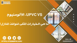 UPVC vs. الألومنيوم: ما هي الخيارات المثلى لنوافذ المنازل؟