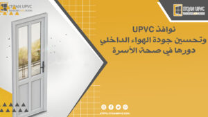 نوافذ UPVC وتحسين جودة الهواء الداخلي: دورها في صحة الأسرة 
