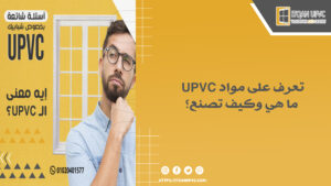 تعرف على مواد UPVC: ما هي وكيف تصنع؟